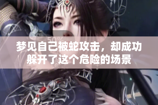 梦见自己被蛇攻击，却成功躲开了这个危险的场景