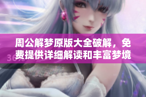 周公解梦原版大全破解，免费提供详细解读和丰富梦境解析