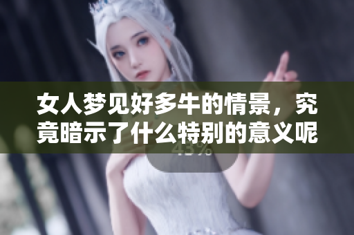 女人梦见好多牛的情景，究竟暗示了什么特别的意义呢