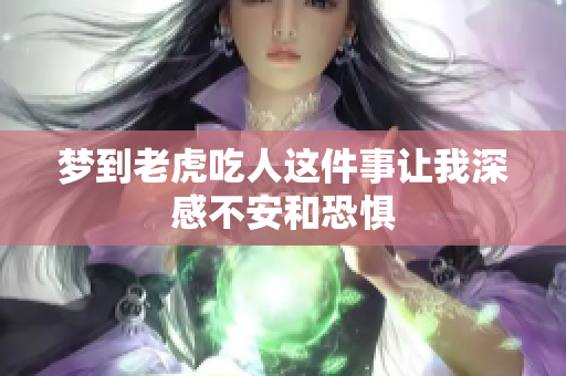 梦到老虎吃人这件事让我深感不安和恐惧
