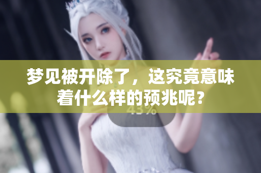 梦见被开除了，这究竟意味着什么样的预兆呢？