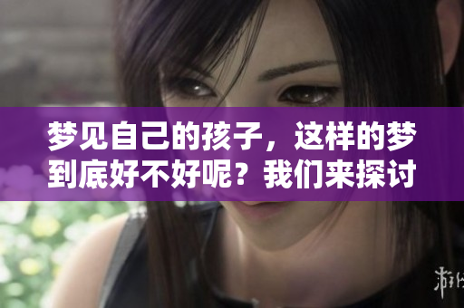 梦见自己的孩子，这样的梦到底好不好呢？我们来探讨一下。