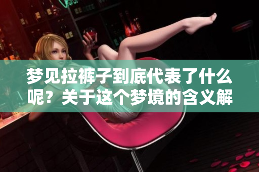 梦见拉裤子到底代表了什么呢？关于这个梦境的含义解析。