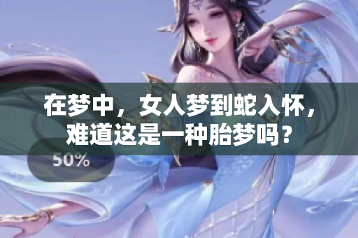 在梦中，女人梦到蛇入怀，难道这是一种胎梦吗？