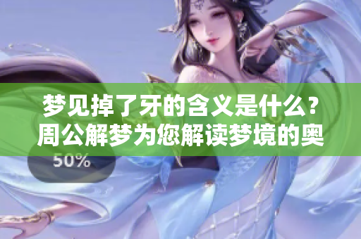 梦见掉了牙的含义是什么？周公解梦为您解读梦境的奥秘