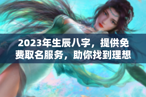 2023年生辰八字，提供免费取名服务，助你找到理想名字
