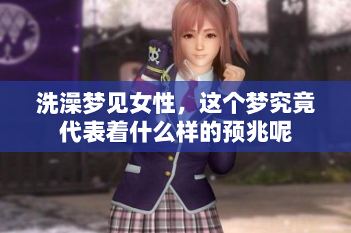 洗澡梦见女性，这个梦究竟代表着什么样的预兆呢