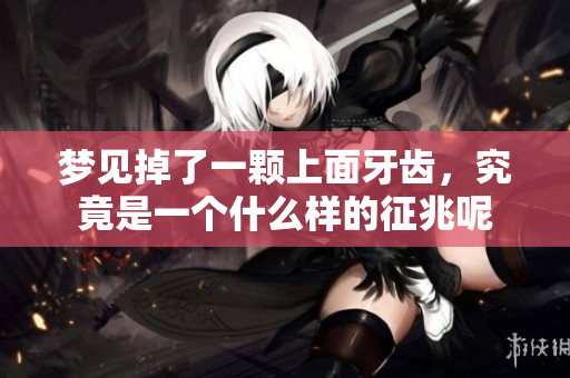梦见掉了一颗上面牙齿，究竟是一个什么样的征兆呢