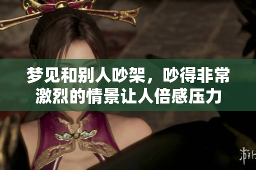 梦见和别人吵架，吵得非常激烈的情景让人倍感压力
