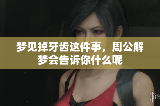 梦见掉牙齿这件事，周公解梦会告诉你什么呢