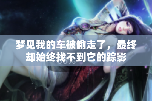 梦见我的车被偷走了，最终却始终找不到它的踪影