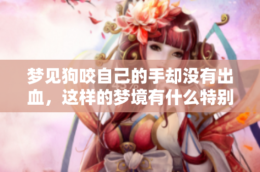 梦见狗咬自己的手却没有出血，这样的梦境有什么特别的含义呢