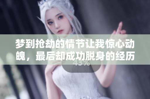 梦到抢劫的情节让我惊心动魄，最后却成功脱身的经历令人感慨