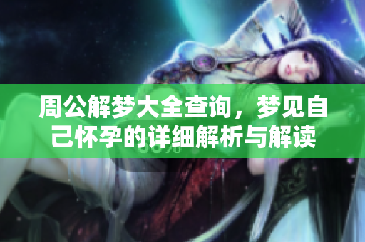 周公解梦大全查询，梦见自己怀孕的详细解析与解读