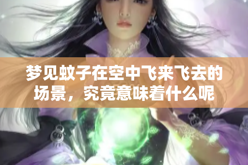 梦见蚊子在空中飞来飞去的场景，究竟意味着什么呢