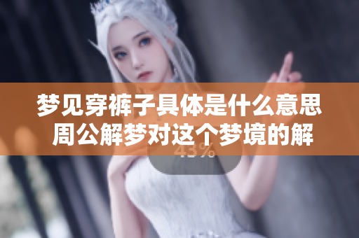 梦见穿裤子具体是什么意思 周公解梦对这个梦境的解析借鉴价值大