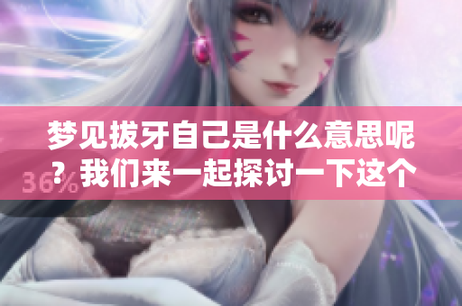 梦见拔牙自己是什么意思呢？我们来一起探讨一下这个梦境的含义。