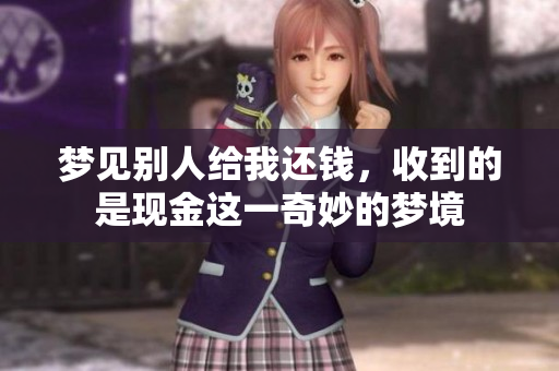 梦见别人给我还钱，收到的是现金这一奇妙的梦境