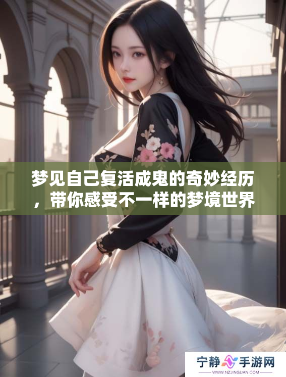 梦见自己复活成鬼的奇妙经历，带你感受不一样的梦境世界