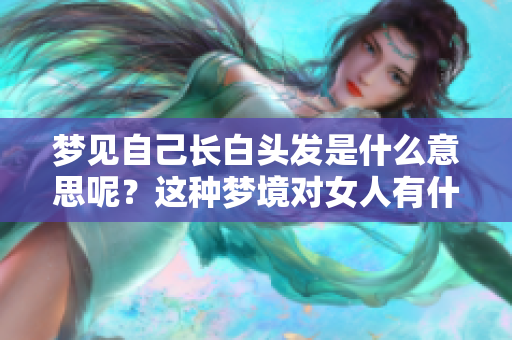 梦见自己长白头发是什么意思呢？这种梦境对女人有什么特别的含义呢？