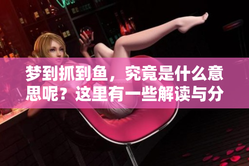梦到抓到鱼，究竟是什么意思呢？这里有一些解读与分析。