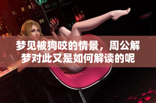 梦见被狗咬的情景，周公解梦对此又是如何解读的呢