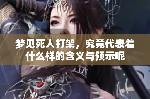 梦见死人打架，究竟代表着什么样的含义与预示呢