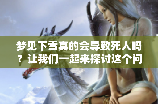 梦见下雪真的会导致死人吗？让我们一起来探讨这个问题吧