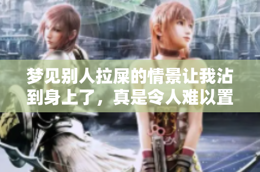 梦见别人拉屎的情景让我沾到身上了，真是令人难以置信的体验