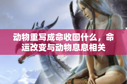 动物重写成命收回什么，命运改变与动物息息相关