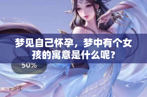 梦见自己怀孕，梦中有个女孩的寓意是什么呢？