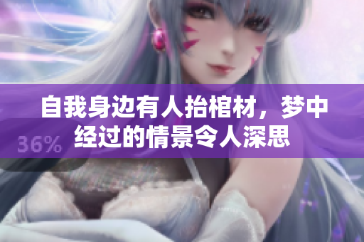 自我身边有人抬棺材，梦中经过的情景令人深思