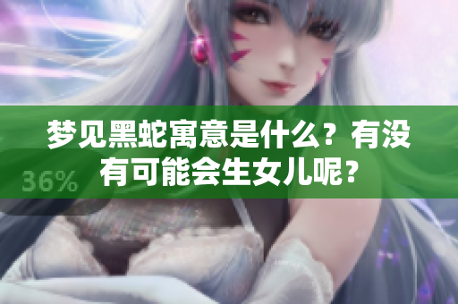 梦见黑蛇寓意是什么？有没有可能会生女儿呢？
