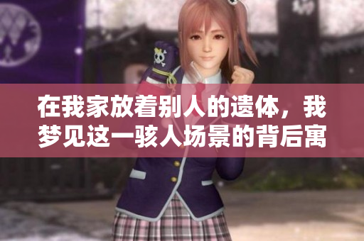 在我家放着别人的遗体，我梦见这一骇人场景的背后寓意是什么