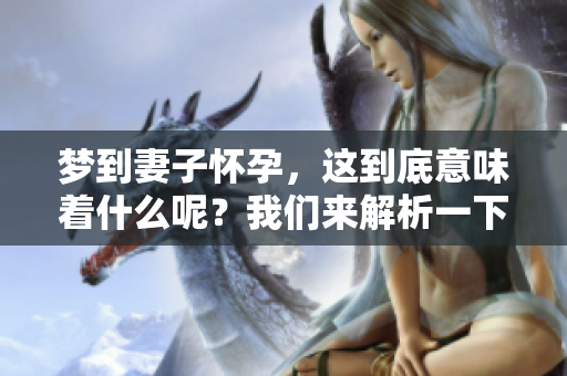 梦到妻子怀孕，这到底意味着什么呢？我们来解析一下这个梦境的含义。