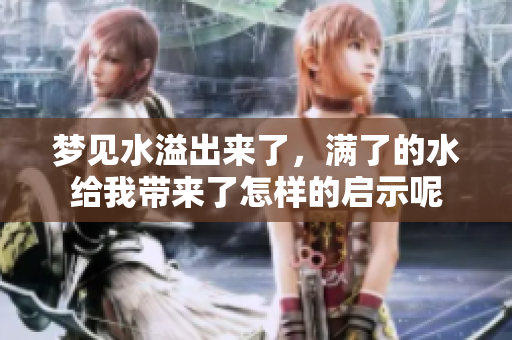 梦见水溢出来了，满了的水给我带来了怎样的启示呢