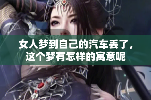 女人梦到自己的汽车丢了，这个梦有怎样的寓意呢