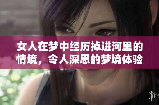 女人在梦中经历掉进河里的情境，令人深思的梦境体验