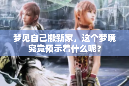 梦见自己搬新家，这个梦境究竟预示着什么呢？