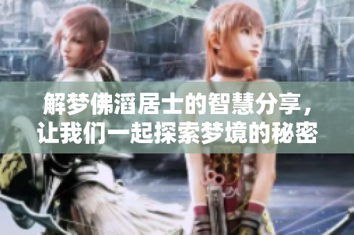 解梦佛滔居士的智慧分享，让我们一起探索梦境的秘密与启示