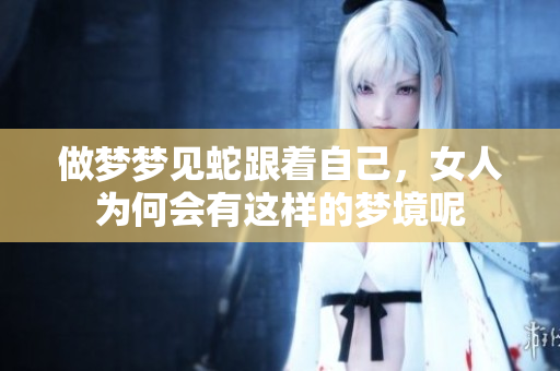 做梦梦见蛇跟着自己，女人为何会有这样的梦境呢