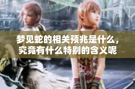 梦见蛇的相关预兆是什么，究竟有什么特别的含义呢