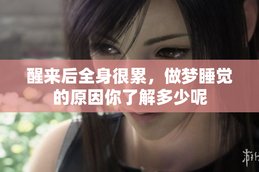 醒来后全身很累，做梦睡觉的原因你了解多少呢