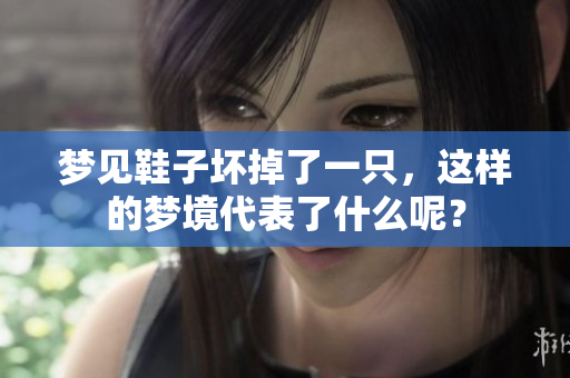 梦见鞋子坏掉了一只，这样的梦境代表了什么呢？