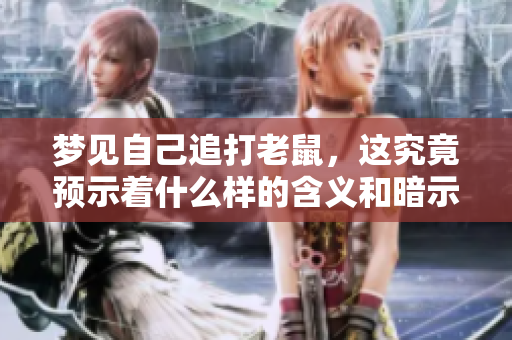 梦见自己追打老鼠，这究竟预示着什么样的含义和暗示呢