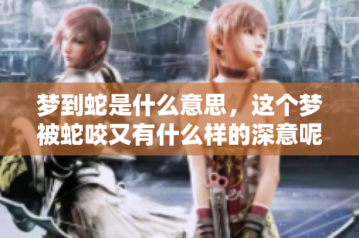 梦到蛇是什么意思，这个梦被蛇咬又有什么样的深意呢