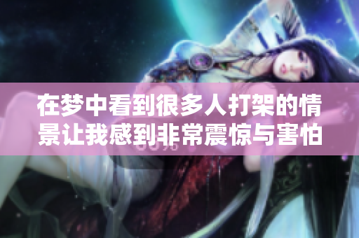 在梦中看到很多人打架的情景让我感到非常震惊与害怕