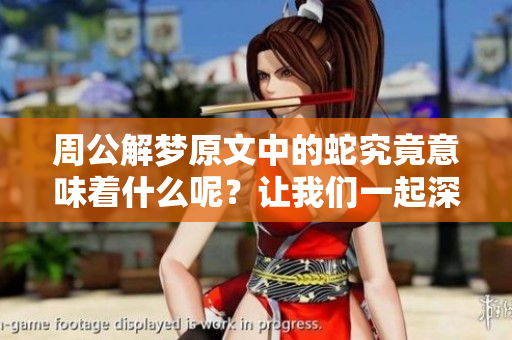 周公解梦原文中的蛇究竟意味着什么呢？让我们一起深入探讨原版解梦的奥秘。