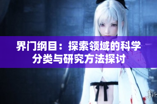 界门纲目：探索领域的科学分类与研究方法探讨