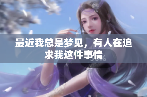 最近我总是梦见，有人在追求我这件事情